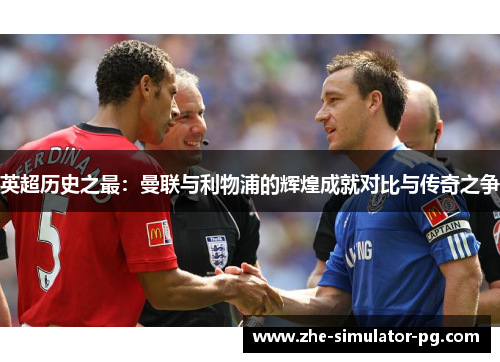 英超历史之最：曼联与利物浦的辉煌成就对比与传奇之争