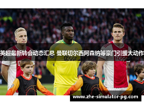 英超最新转会动态汇总 曼联切尔西阿森纳等豪门引援大动作