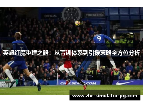 英超红魔重建之路：从青训体系到引援策略全方位分析