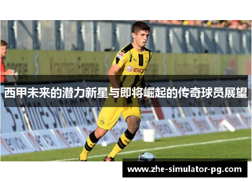 西甲未来的潜力新星与即将崛起的传奇球员展望