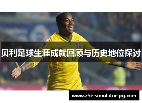 贝利足球生涯成就回顾与历史地位探讨