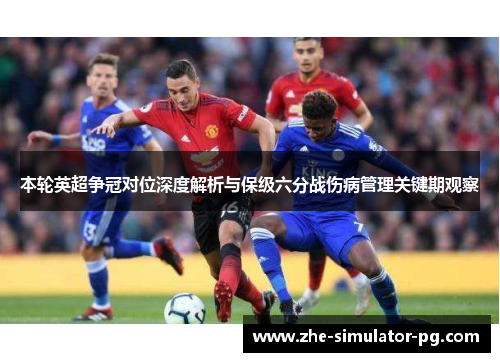 本轮英超争冠对位深度解析与保级六分战伤病管理关键期观察