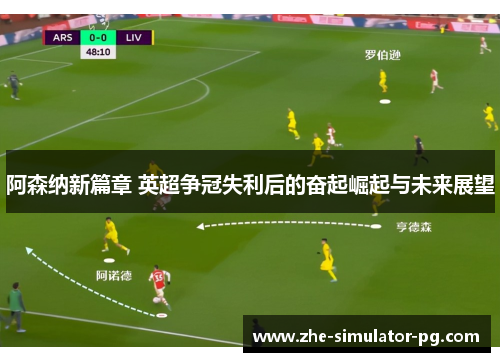 阿森纳新篇章 英超争冠失利后的奋起崛起与未来展望