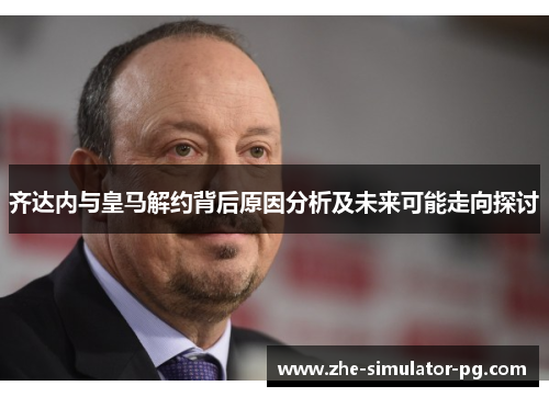 齐达内与皇马解约背后原因分析及未来可能走向探讨 齐达内与皇马解约背后原因分析及未来可能走向探讨