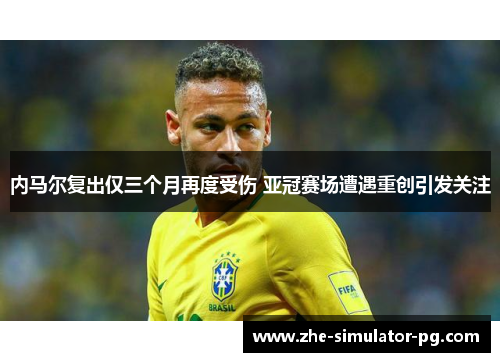 内马尔复出仅三个月再度受伤 亚冠赛场遭遇重创引发关注