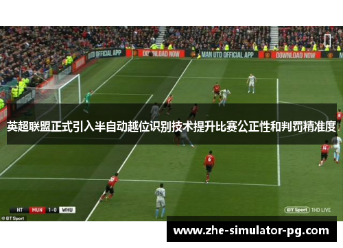 英超联盟正式引入半自动越位识别技术提升比赛公正性和判罚精准度 英超联盟正式引入半自动越位识别技术提升比赛公正性和判罚精准度