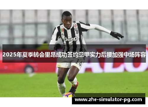 2025年夏季转会里昂成功签约意甲实力后腰加强中场阵容
