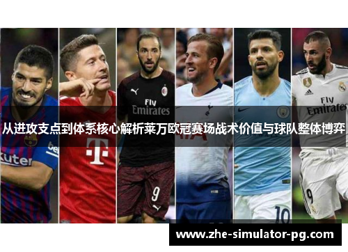 从进攻支点到体系核心解析莱万欧冠赛场战术价值与球队整体博弈 从进攻支点到体系核心解析莱万欧冠赛场战术价值与球队整体博弈