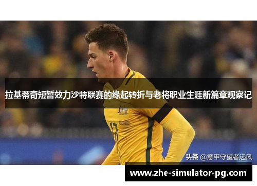 拉基蒂奇短暂效力沙特联赛的缘起转折与老将职业生涯新篇章观察记