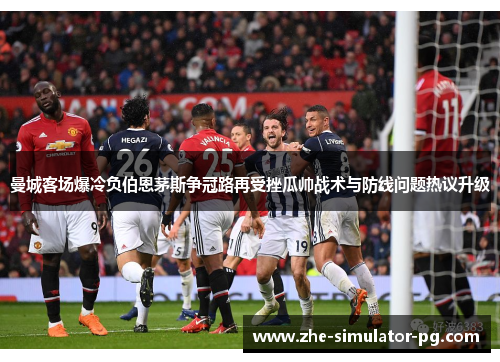 曼城客场爆冷负伯恩茅斯争冠路再受挫瓜帅战术与防线问题热议升级
