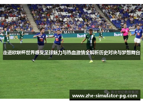 走进欧联杯世界感受足球魅力与热血激情全解析历史对决与梦想舞台