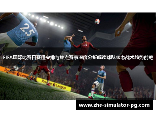 FIFA国际比赛日赛程安排与焦点赛事深度分析解读球队状态战术趋势前瞻 FIFA国际比赛日赛程安排与焦点赛事深度分析解读球队状态战术趋势前瞻