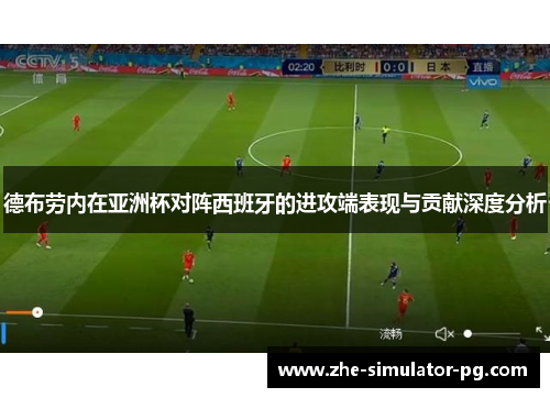 德布劳内在亚洲杯对阵西班牙的进攻端表现与贡献深度分析 德布劳内在亚洲杯对阵西班牙的进攻端表现与贡献深度分析