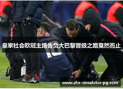 皇家社会欧冠主场告负大巴黎晋级之路戛然而止 皇家社会欧冠主场告负大巴黎晋级之路戛然而止
