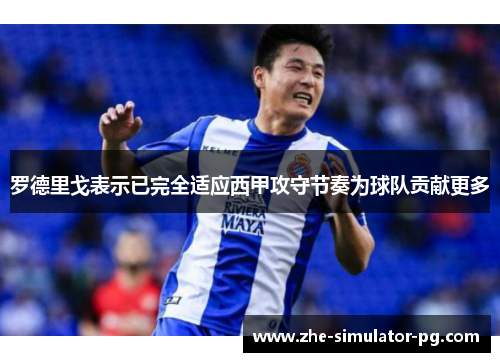 罗德里戈表示已完全适应西甲攻守节奏为球队贡献更多 罗德里戈表示已完全适应西甲攻守节奏为球队贡献更多