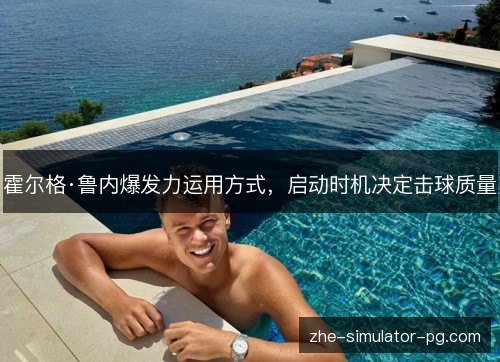霍尔格·鲁内爆发力运用方式,启动时机决定击球质量 霍尔格·鲁内爆发力运用方式,启动时机决定击球质量