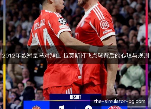 2012年欧冠皇马对拜仁 拉莫斯打飞点球背后的心理与规则